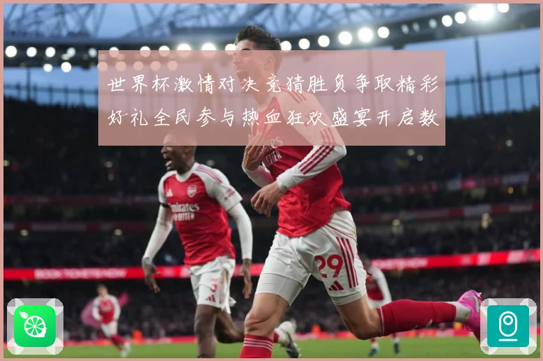 世界杯激情对决竞猜胜负争取精彩好礼全民参与热血狂欢盛宴开启数据研判-深度解析