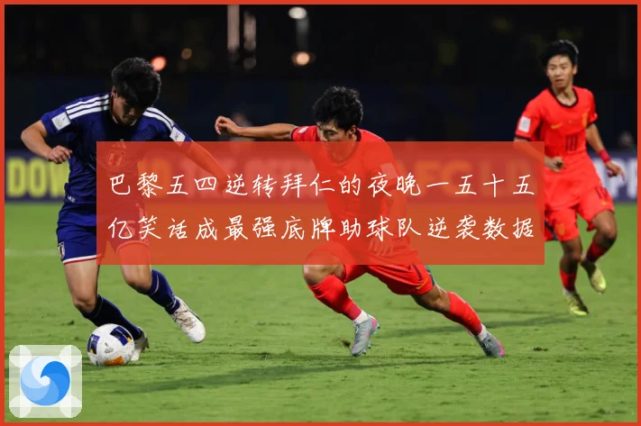 巴黎五四逆转拜仁的夜晚一五十五亿笑话成最强底牌助球队逆袭数据研判-深度解析