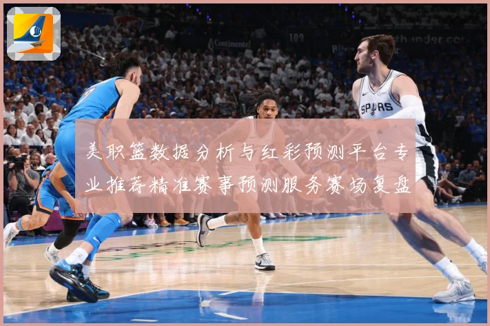 美职篮数据分析与红彩预测平台专业推荐精准赛事预测服务赛场复盘-深度解析