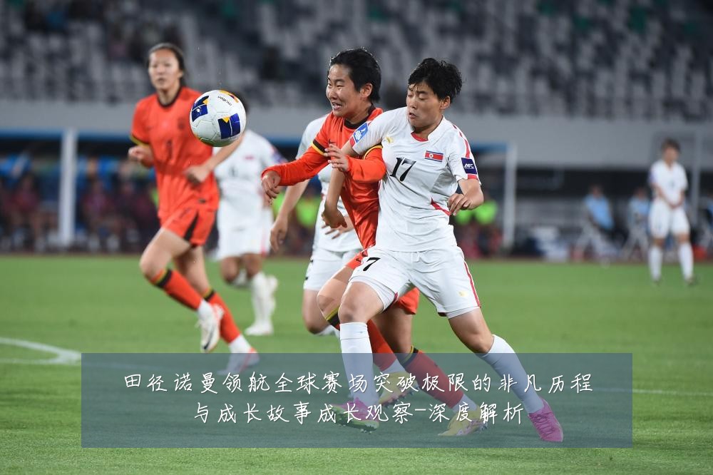 田径诺曼领航全球赛场突破极限的非凡历程与成长故事成长观察-深度解析