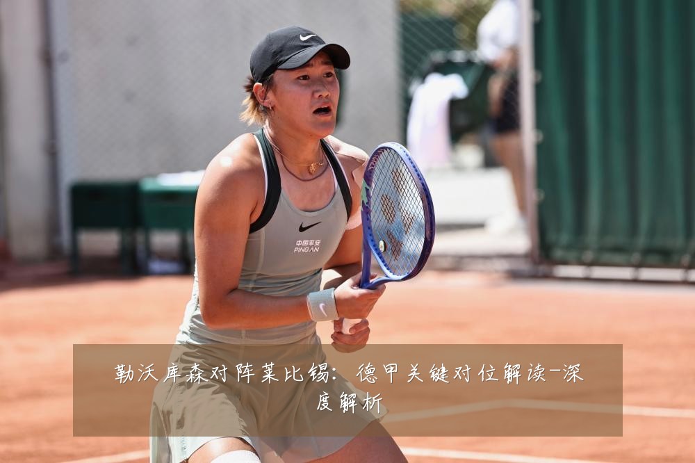 勒沃库森对阵莱比锡：德甲关键对位解读-深度解析