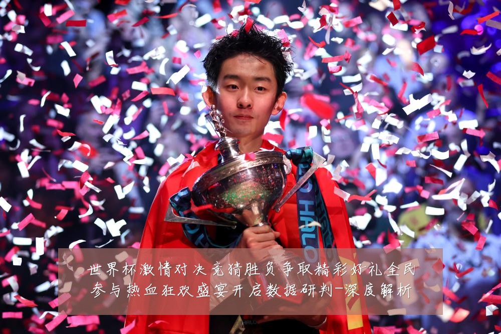 世界杯激情对决竞猜胜负争取精彩好礼全民参与热血狂欢盛宴开启数据研判-深度解析