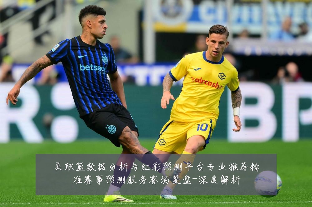 美职篮数据分析与红彩预测平台专业推荐精准赛事预测服务赛场复盘-深度解析